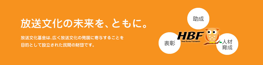 放送文化の未来を、ともに。　放送文化基金は、広く放送文化の発展に寄与することを目的として設立された民間の財団です。