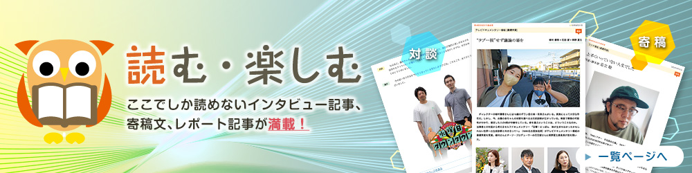 読む・楽しむ　ここでしか読めないインタビュー記事、寄稿文、レポート記事が満載！