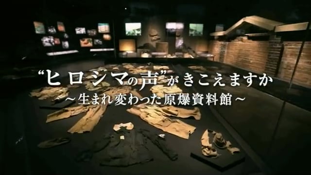 NHKスペシャル　 “ヒロシマの声”がきこえますか ～生まれ変わった原爆資料館～