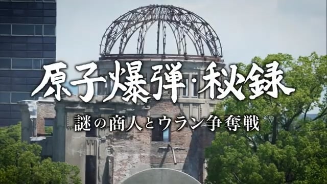 NHKスペシャル 原子爆弾秘録~謎の商人とウラン争奪戦~